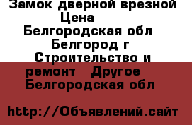 Замок дверной врезной › Цена ­ 150 - Белгородская обл., Белгород г. Строительство и ремонт » Другое   . Белгородская обл.